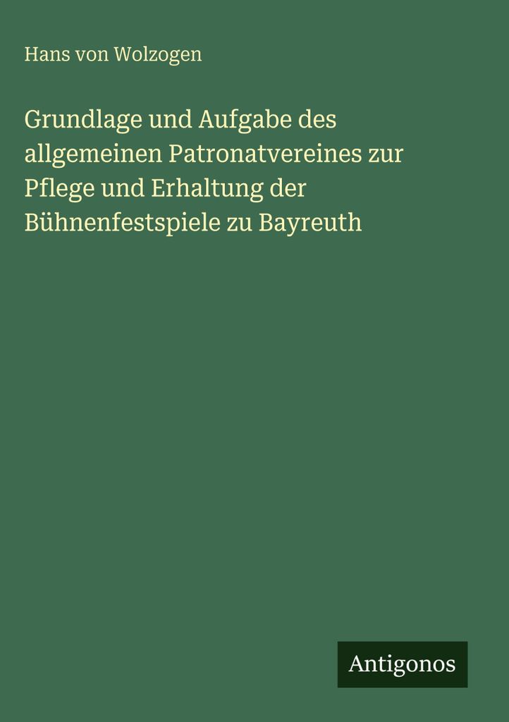 Grundlage und Aufgabe des allgemeinen Patronatvereines zur Pflege und Erhaltung der Bühnenfestspiele zu Bayreuth