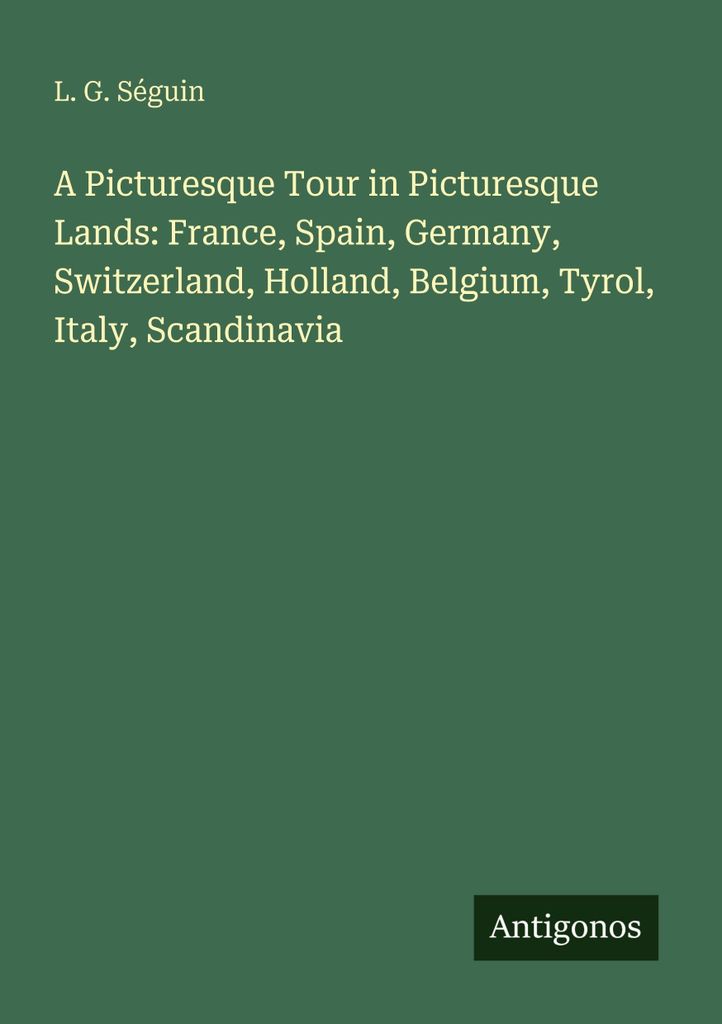A Picturesque Tour in Picturesque Lands: France, Spain, Germany, Switzerland, Holland, Belgium, Tyrol, Italy, Scandinavia