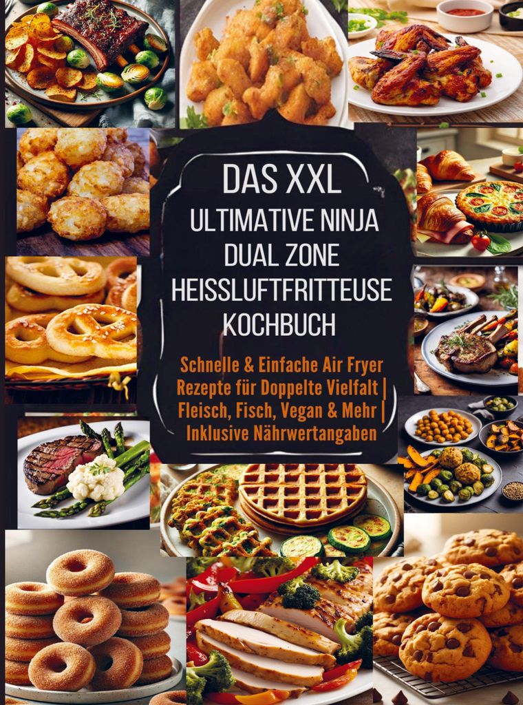 Das XXL Ultimative Ninja Dual Zone Heißluftfritteuse Kochbuch: Schnelle & Einfache Air Fryer Rezepte für Doppelte Vielfalt | Fleisch, Fisch, Vega...