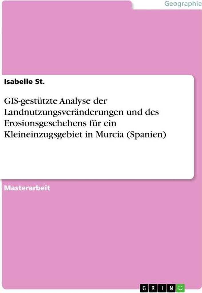GIS-gestützte Analyse der Landnutzungsveränderungen und des Erosionsgeschehens für ein Kleineinzugsgebiet in Murcia (Spanien)