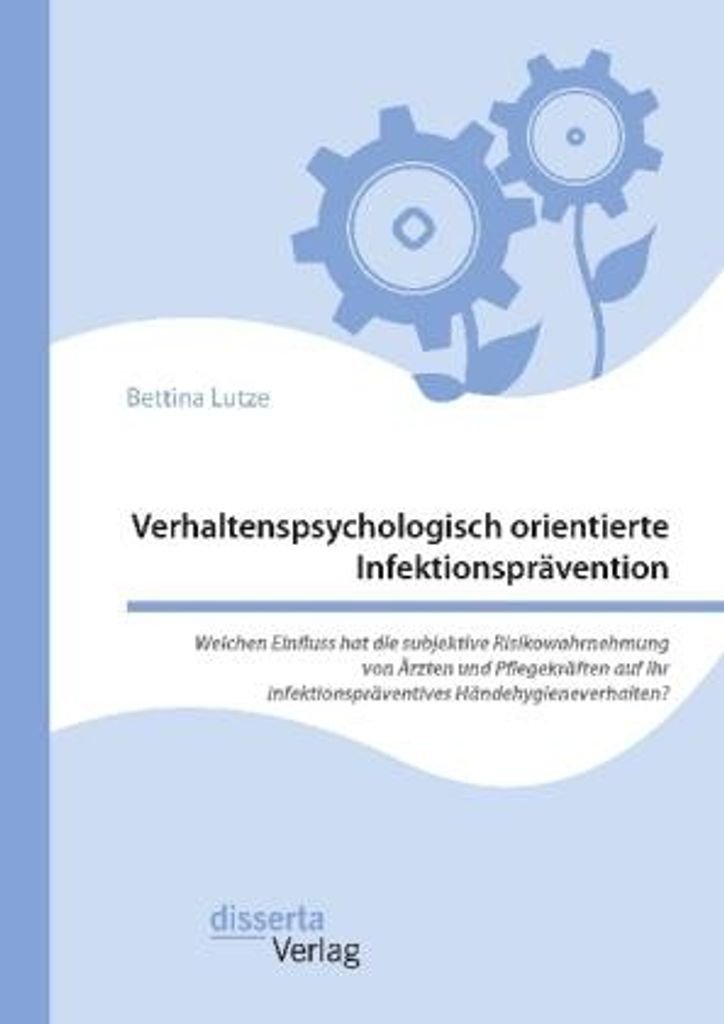 Verhaltenspsychologisch orientierte Infektionsprävention. Welchen Einfluss hat die subjektive Risikowahrnehmung von Ärzten und Pflegekräften auf...