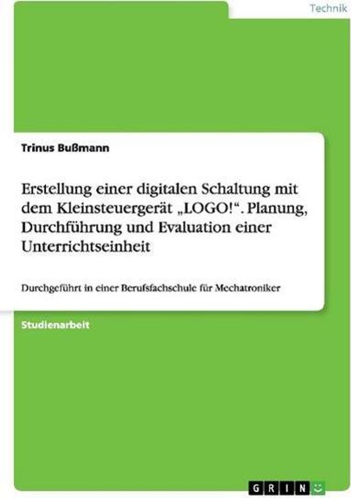 Erstellung einer digitalen Schaltung mit dem Kleinsteuergerät \LOGO!\". Planung, Durchführung und Evaluation einer Unterrichtseinheit"
