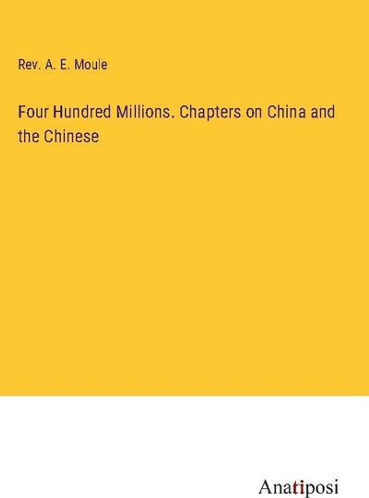 Four Hundred Millions. Chapters on China and the Chinese