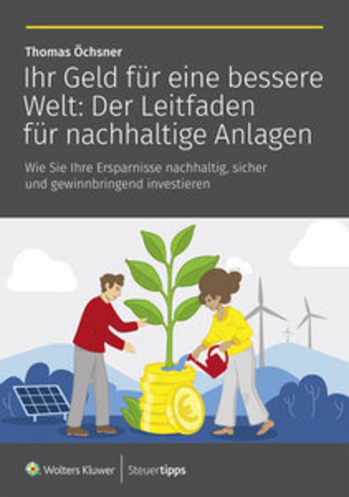 Ihr Geld für eine bessere Welt: Der Leitfaden für nachhaltige Anlagen