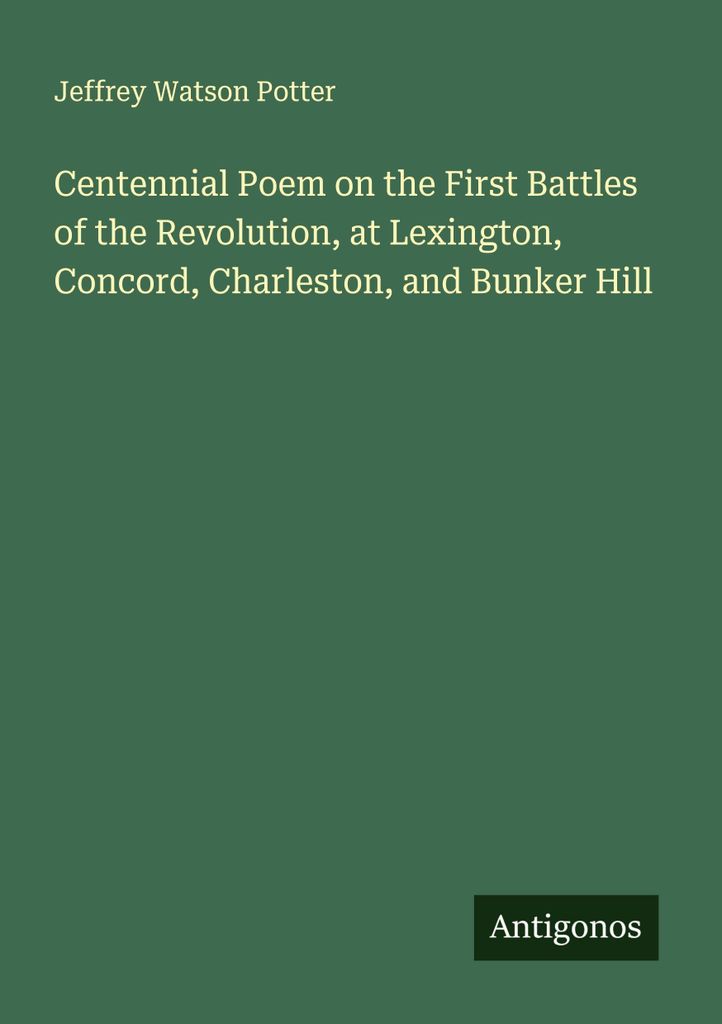 Centennial Poem on the First Battles of the Revolution, at Lexington, Concord, Charleston, and Bunker Hill