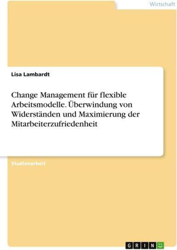 Change Management für flexible Arbeitsmodelle. Überwindung von Widerständen und Maximierung der Mitarbeiterzufriedenheit