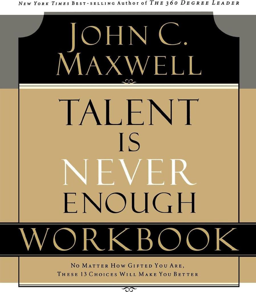Talent Is Never Enough Workbook. Maxwell, C.