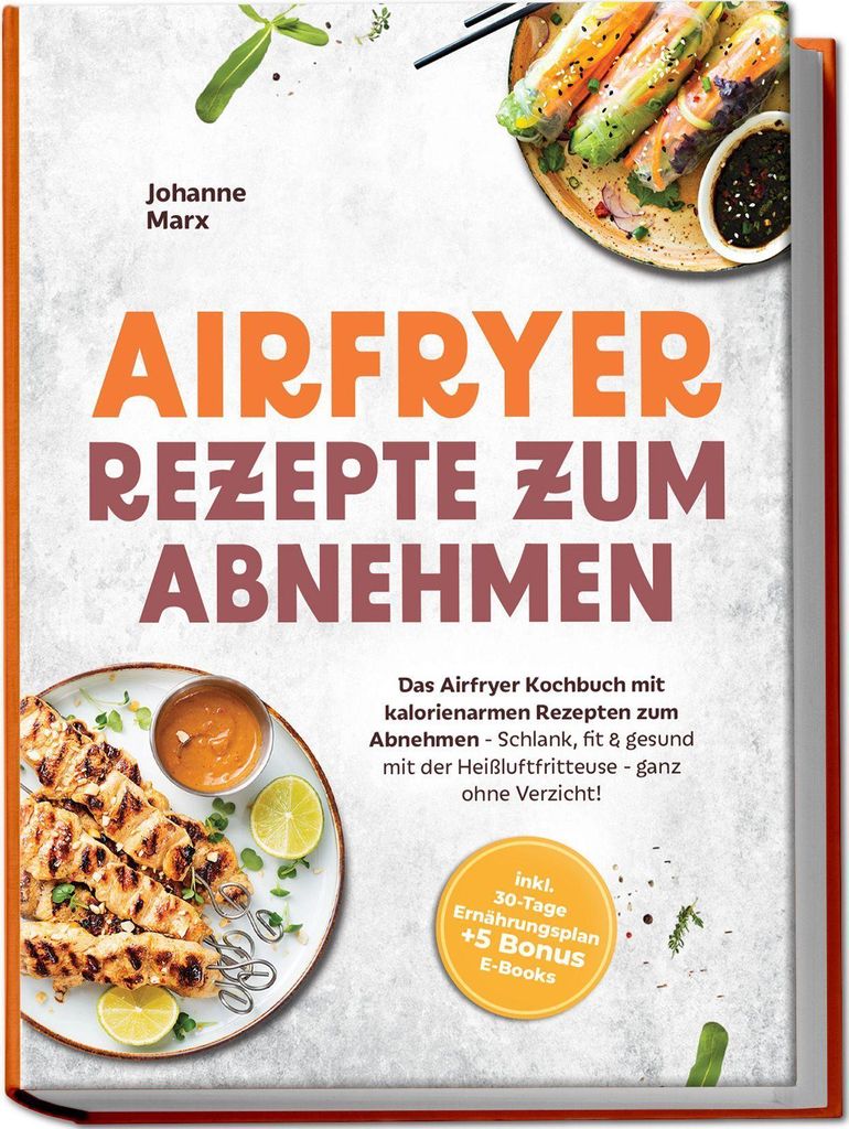 Airfryer Rezepte zum Abnehmen: Das Airfryer Kochbuch mit kalorienarmen Rezepten zum Abnehmen - Schlank, fit & gesund mit der Heißluftfritteuse - g...