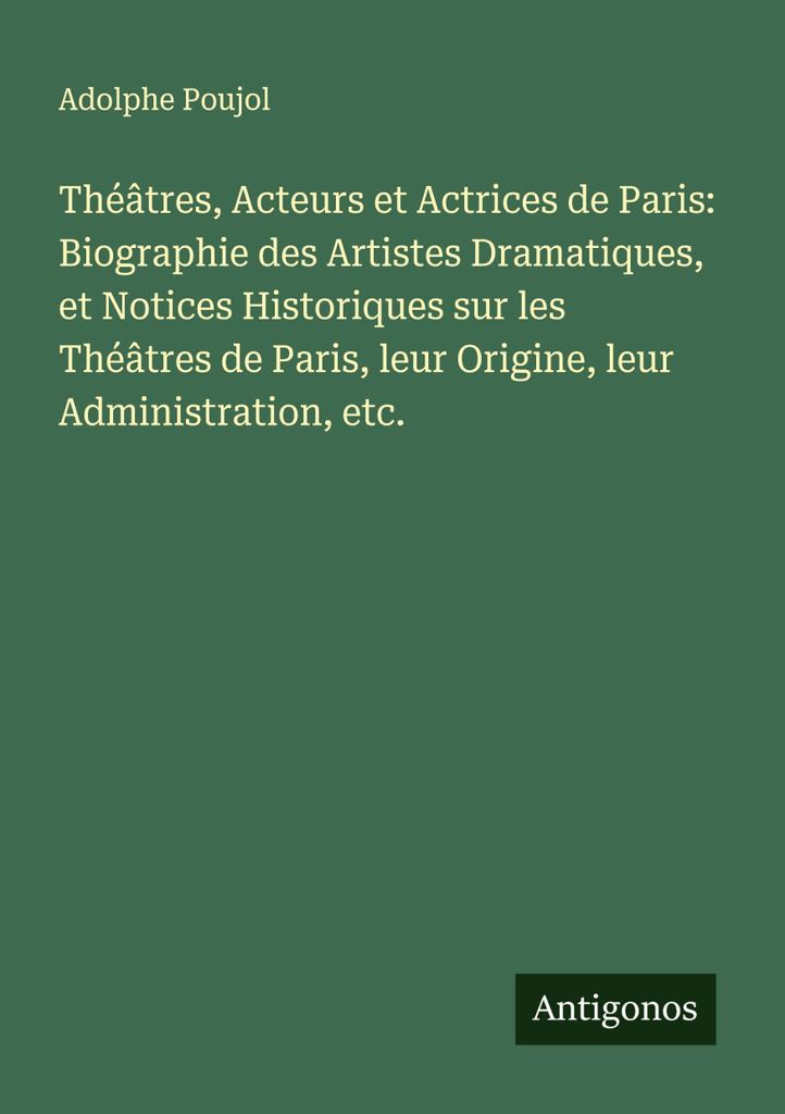 Théâtres, Acteurs et Actrices de Paris: Biographie des Artistes Dramatiques, et Notices Historiques sur les Théâtres de Paris, leur Origine, le...
