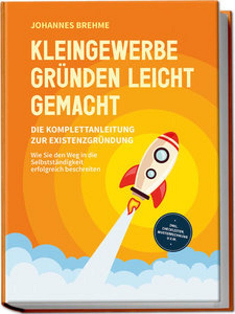 Kleingewerbe gründen leicht gemacht - Die Komplettanleitung zur Existenzgründung: Wie Sie den Weg in die Selbstständigkeit erfolgreich beschreit...