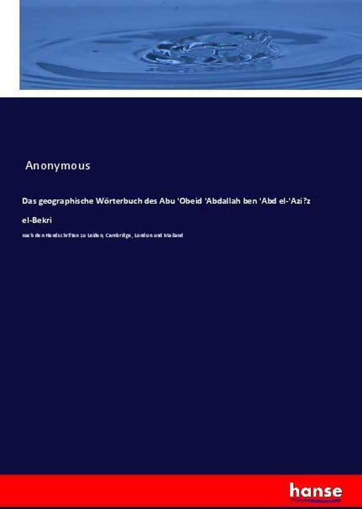 Das geographische Wörterbuch des Abu 'Obeid 'Abdallah ben 'Abd el-'Azi?z el-Bekri