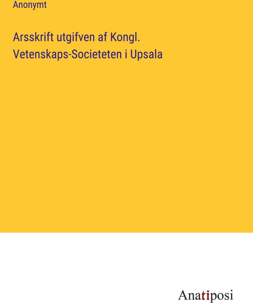Arsskrift utgifven af Kongl. Vetenskaps-Societeten i Upsala