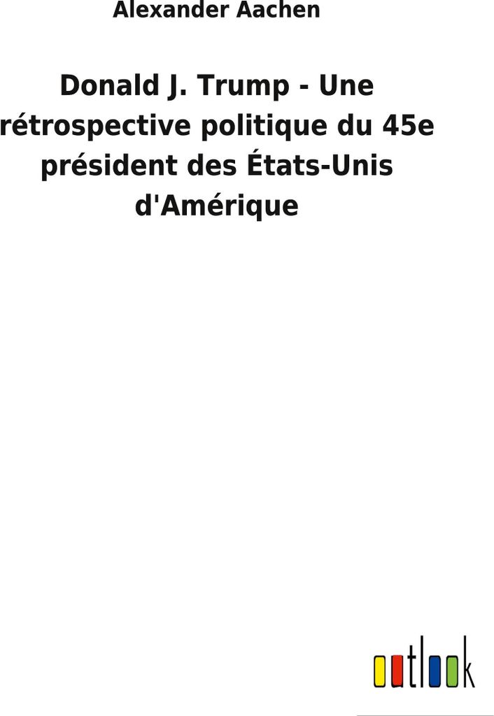 Donald J. Trump - Une rétrospective politique du 45e président des États-Unis d'Amérique