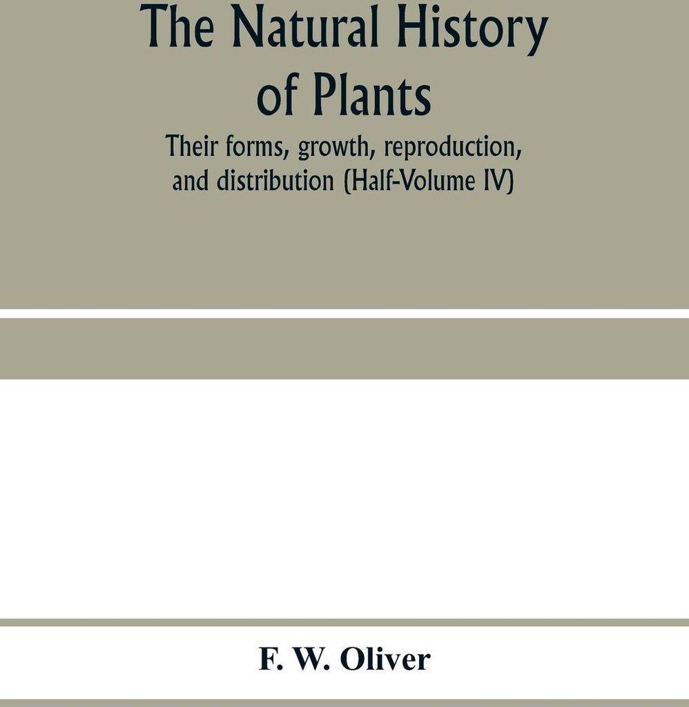 The natural history of plants, their forms, growth, reproduction, and distribution (Half-Volume IV)