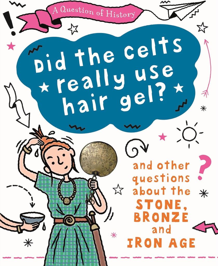 A Question of History: Did the Celts use hair gel? And other questions about the Stone, Bronze and Iron Ages