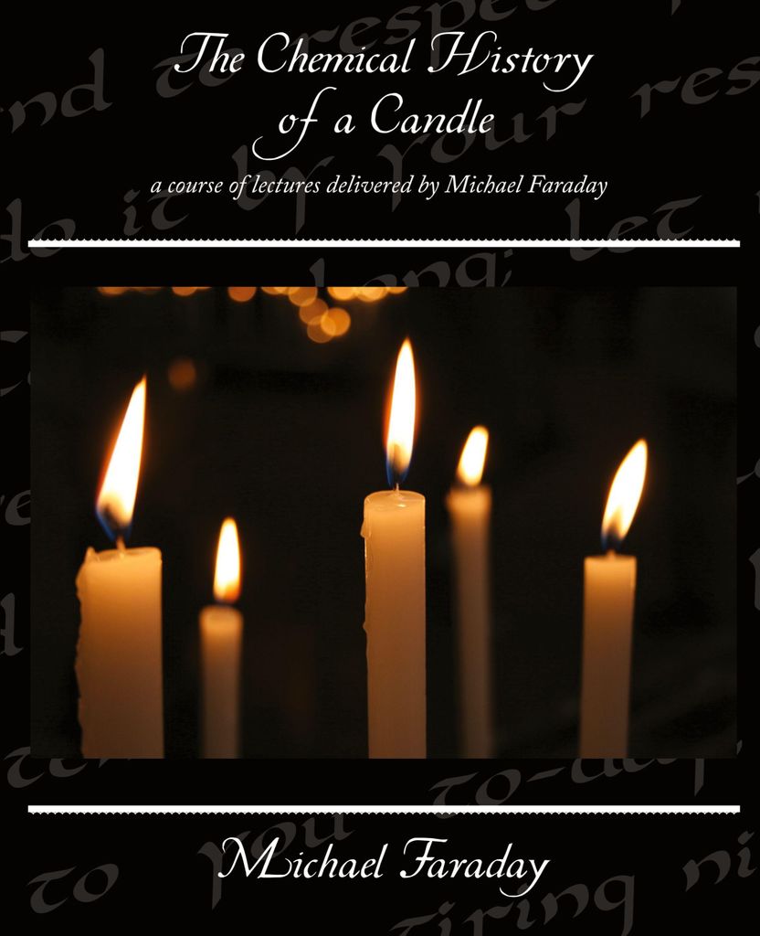 The Chemical History of a Candle - a course of lectures delivered by Michael Faraday