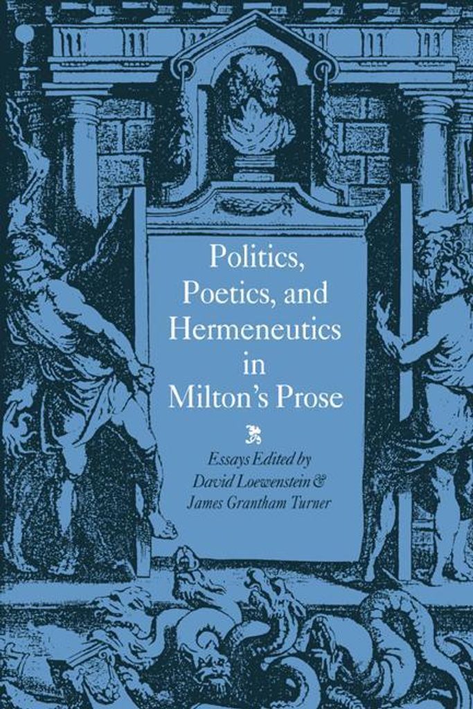 Politics, Poetics, and Hermeneutics in Milton's Prose