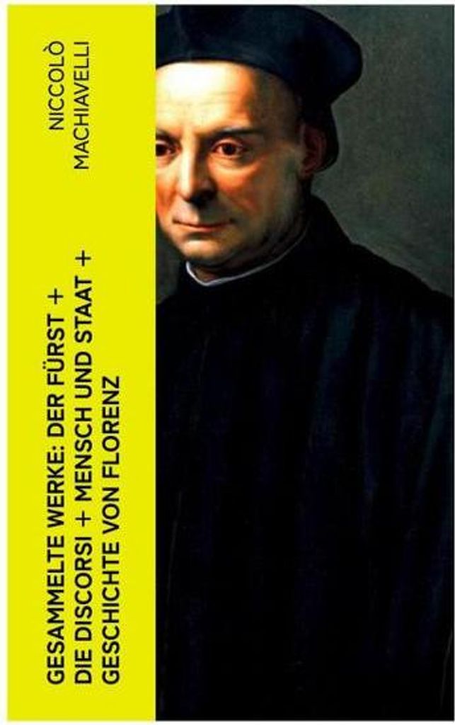 Gesammelte Werke: Der Fürst + Die Discorsi + Mensch und Staat + Geschichte von Florenz