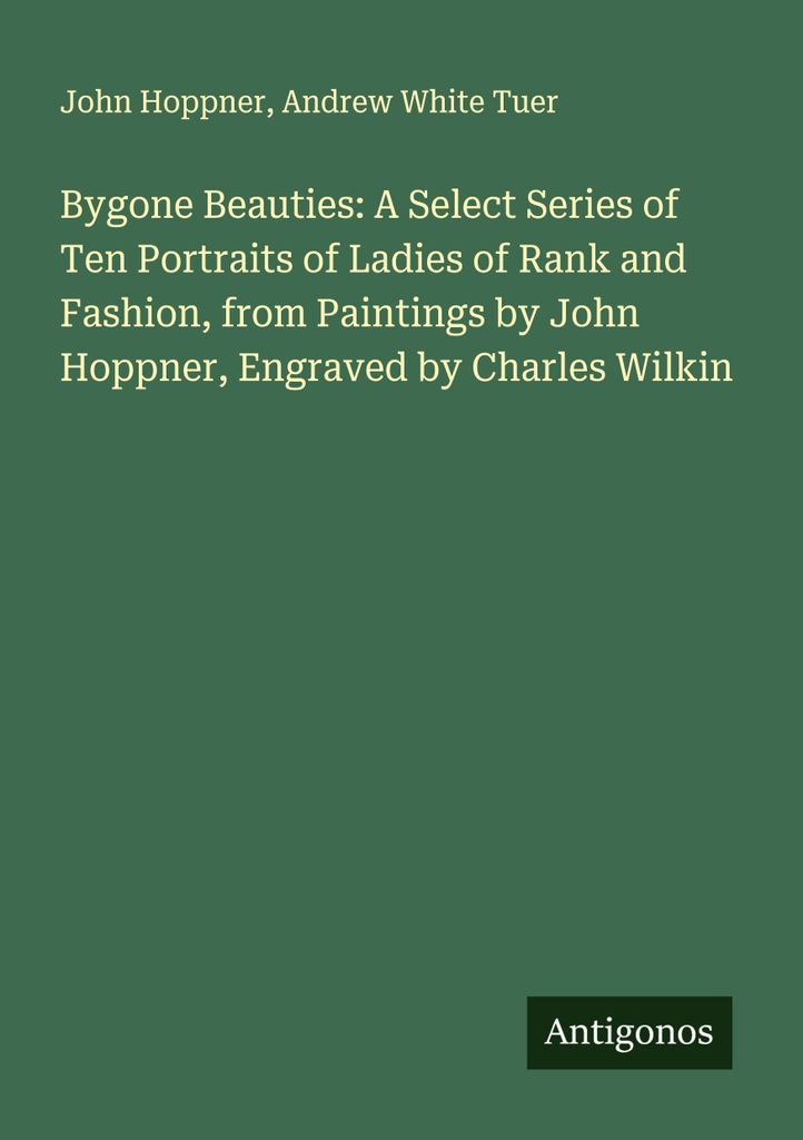 Bygone Beauties: A Select Series of Ten Portraits of Ladies of Rank and Fashion, from Paintings by John Hoppner, Engraved by Charles Wilkin