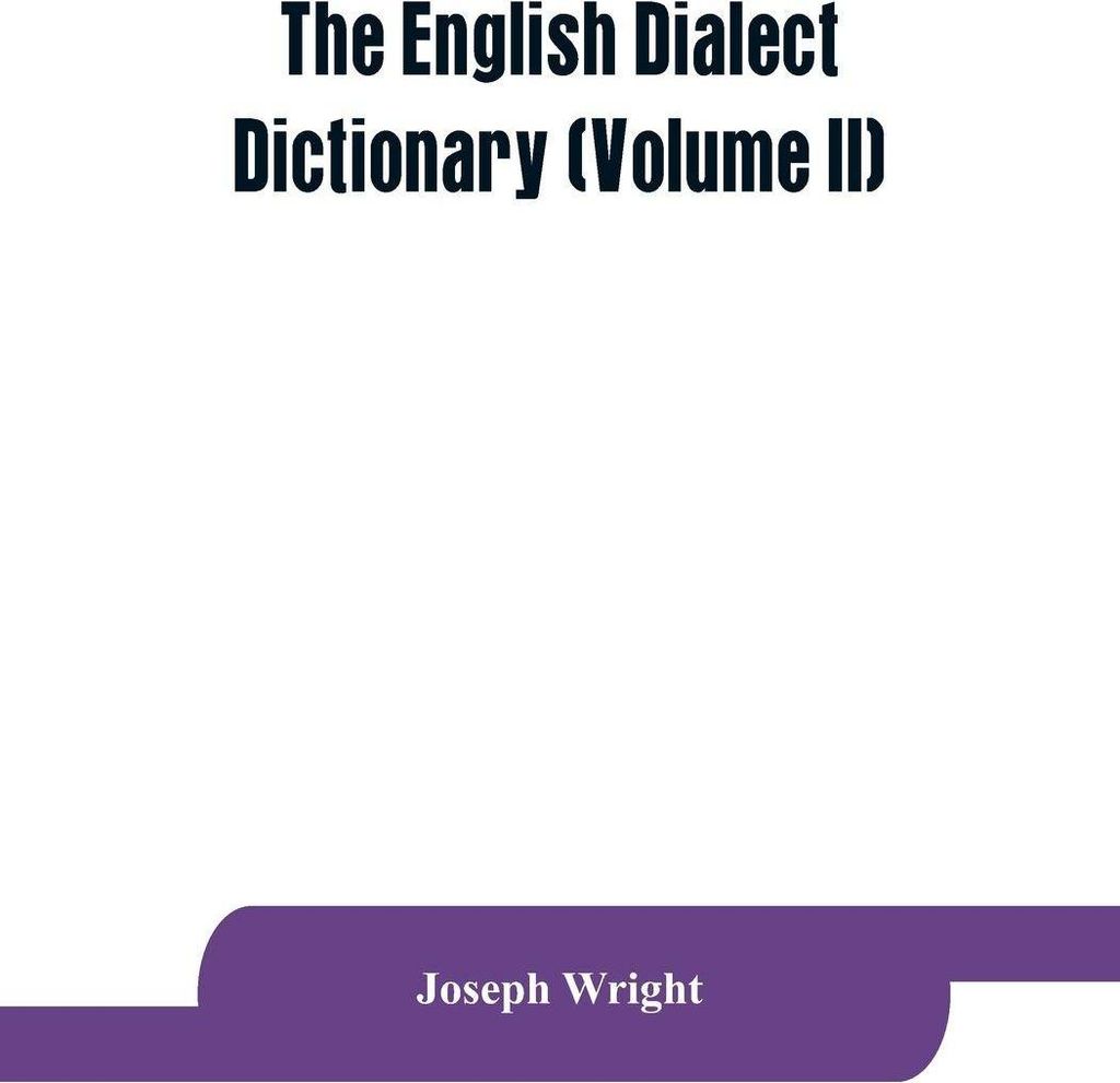 The English dialect dictionary, being the complete vocabulary of all dialect words still in use, or known to have been in use during the last two h...