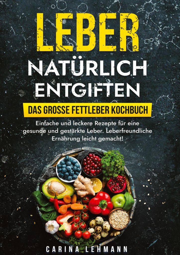 Leber natürlich entgiften - Das große Fettleber Kochbuch