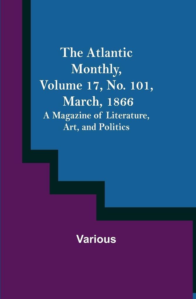 The Atlantic Monthly, Volume 17, No. 101, March, 1866; A Magazine of Literature, Art, and Politics