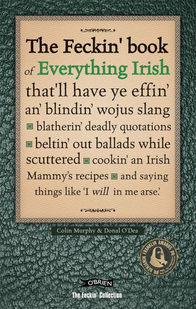 The Feckin' Book of Everything Irish: that'll have ye effin' an' blindin' wojus slang - blatherin' deadly quotations - beltin' out ballads while ... I