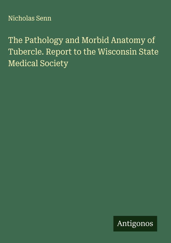 The Pathology and Morbid Anatomy of Tubercle. Report to the Wisconsin State Medical Society
