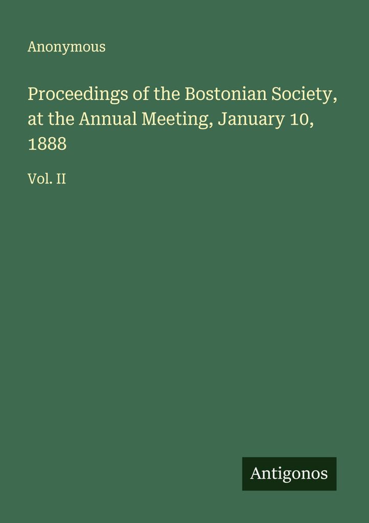 Proceedings of the Bostonian Society, at the Annual Meeting, January 10, 1888