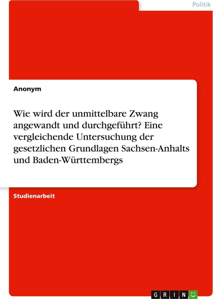 Wie wird der unmittelbare Zwang angewandt und durchgeführt? Eine vergleichende Untersuchung der gesetzlichen Grundlagen Sachsen-Anhalts und Baden-...