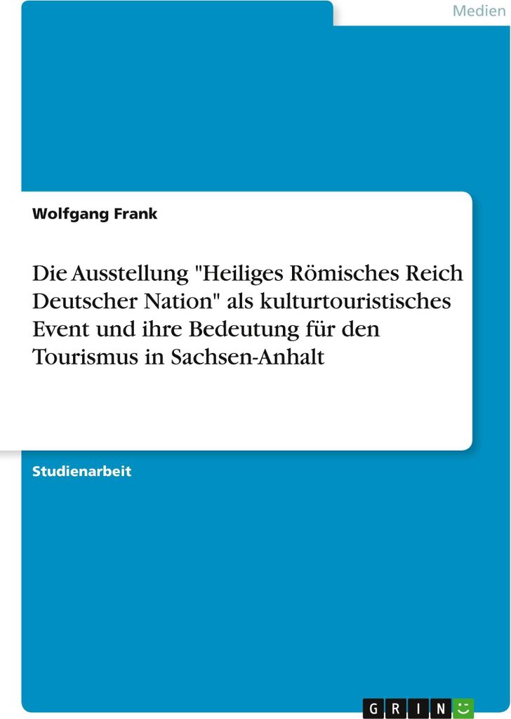 Die Ausstellung \Heiliges Römisches Reich Deutscher Nation\" als kulturtouristisches Event und ihre Bedeutung für den Tourismus in Sachsen-Anhalt"