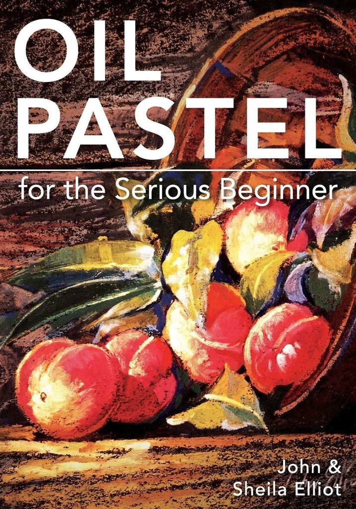 Oil Pastel for the Serious Beginner: Basic Less. Elliot, John.