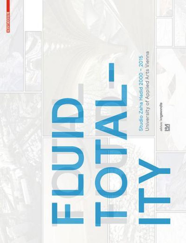 Fluid Totality: Studio Zaha Hadid 2000–2015. University of Applied Arts Vienna (Edition Angewandte)