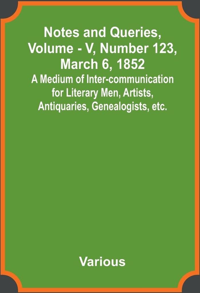 Notes and Queries, Vol. V, Number 123, March 6, 1852 ; A Medium of Inter-communication for Literary Men, Artists, Antiquaries, Genealogists, etc.