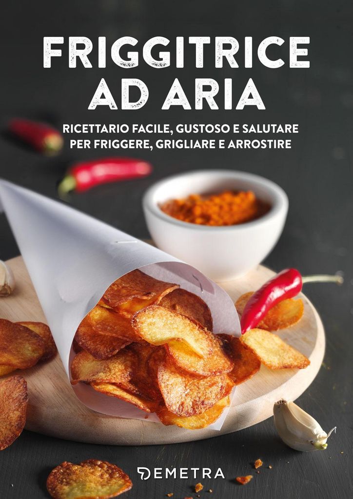 Friggitrice ad aria. Ricettario facile, gustoso e salutare p