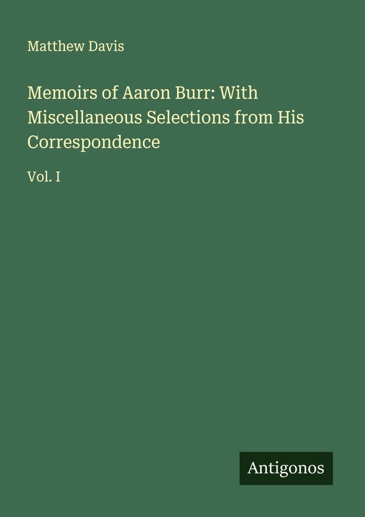 Memoiren von Aaron Burr: Mit verschiedenen Auszügen aus seiner Korrespondenz