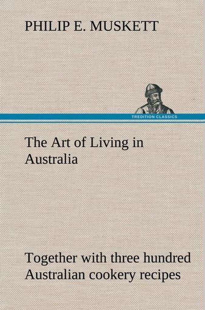 The Art of Living in Australia together with three hundred Australian cookery recipes and accessory kitchen information by Mrs. H. Wicken