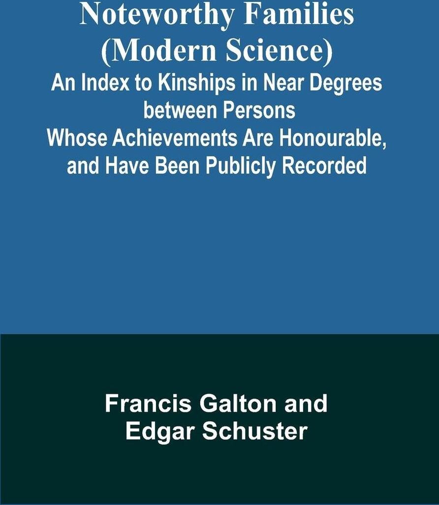 Noteworthy Families (Modern Science) ; An Index to Kinships in Near Degrees between Persons Whose Achievements Are Honourable, and Have Been Public...