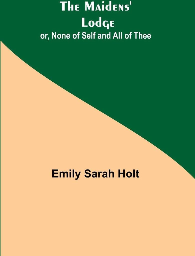 The Maidens' Lodge; or, None of Self and All of Thee