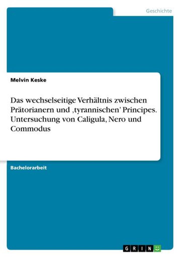Das wechselseitige Verhältnis zwischen Prätorianern und 'tyrannischen' Principes. Untersuchung von Caligula, Nero und Commodus