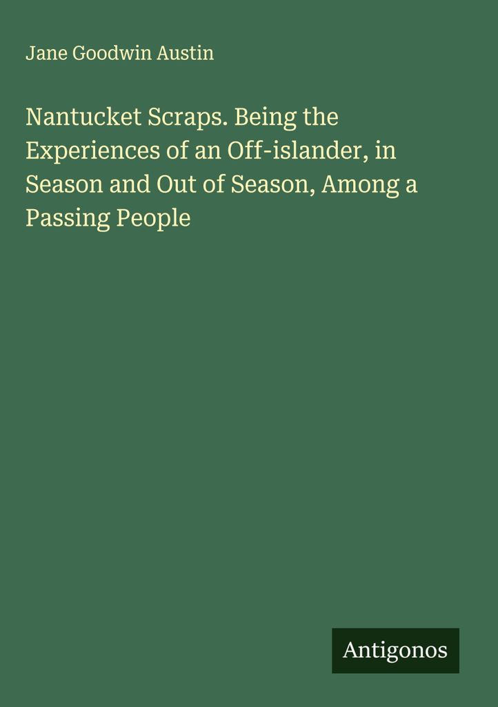 Nantucket Scraps. Being the Experiences of an Off-islander, in Season and Out of Season, Among a Passing People