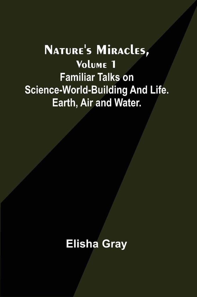Nature's Miracles, Volume 1 Familiar Talks on Science--World-Building and Life. Earth, Air and Water.