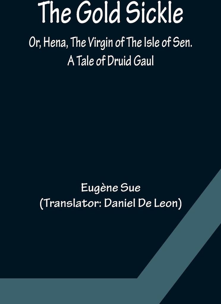 The Gold Sickle; Or, Hena, The Virgin of The Isle of Sen. A Tale of Druid Gaul