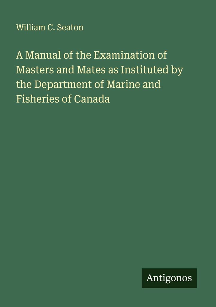 A Manual of the Examination of Masters and Mates as Instituted by the Department of Marine and Fisheries of Canada