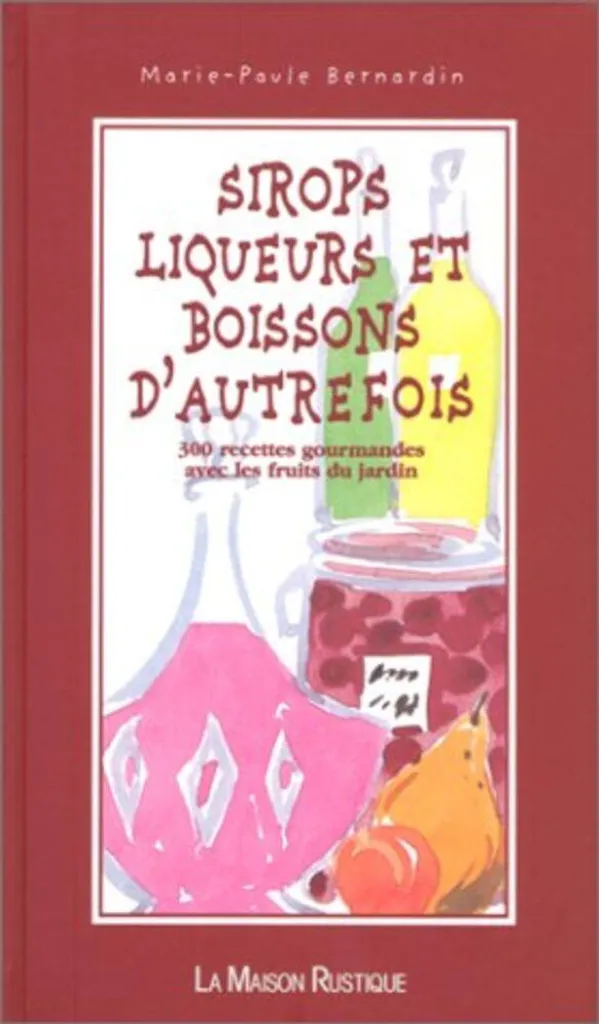 Sirops Liqueurs et Boissons d'Autrefois : 300 Recettes aux Fruits du Jardin