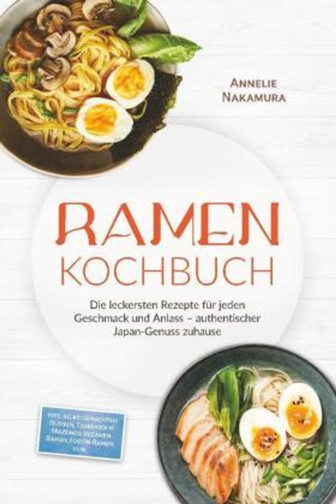 Ramen Kochbuch: Die leckersten Rezepte für jeden Geschmack und Anlass - authentischer Japan-Genuss zuhause - inkl. selbstgemachten Nudeln, Tsukeme...