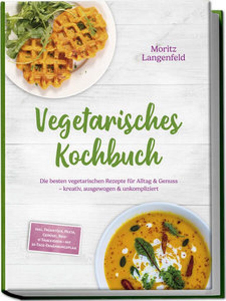 Vegetarisches Kochbuch: Die besten vegetarischen Rezepte für Alltag & Genuss - kreativ, ausgewogen & unkompliziert - inkl. Frühstück, Pasta, Gem...