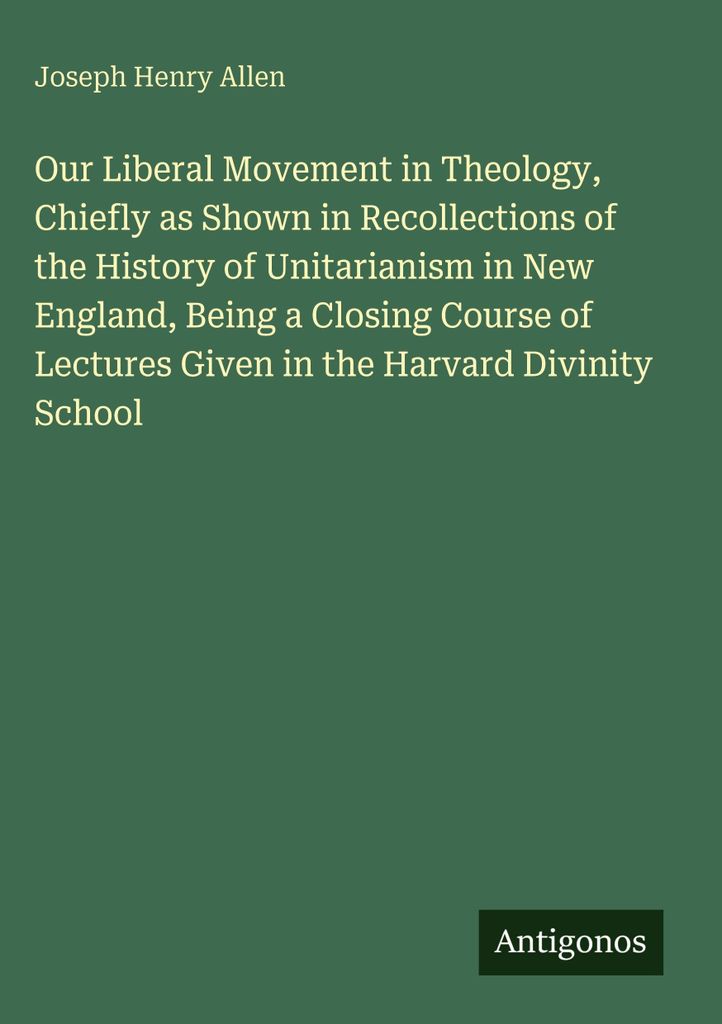 Our Liberal Movement in Theology, Chiefly as Shown in Recollections of the History of Unitarianism in New England, Being a Closing Course of Lectur...