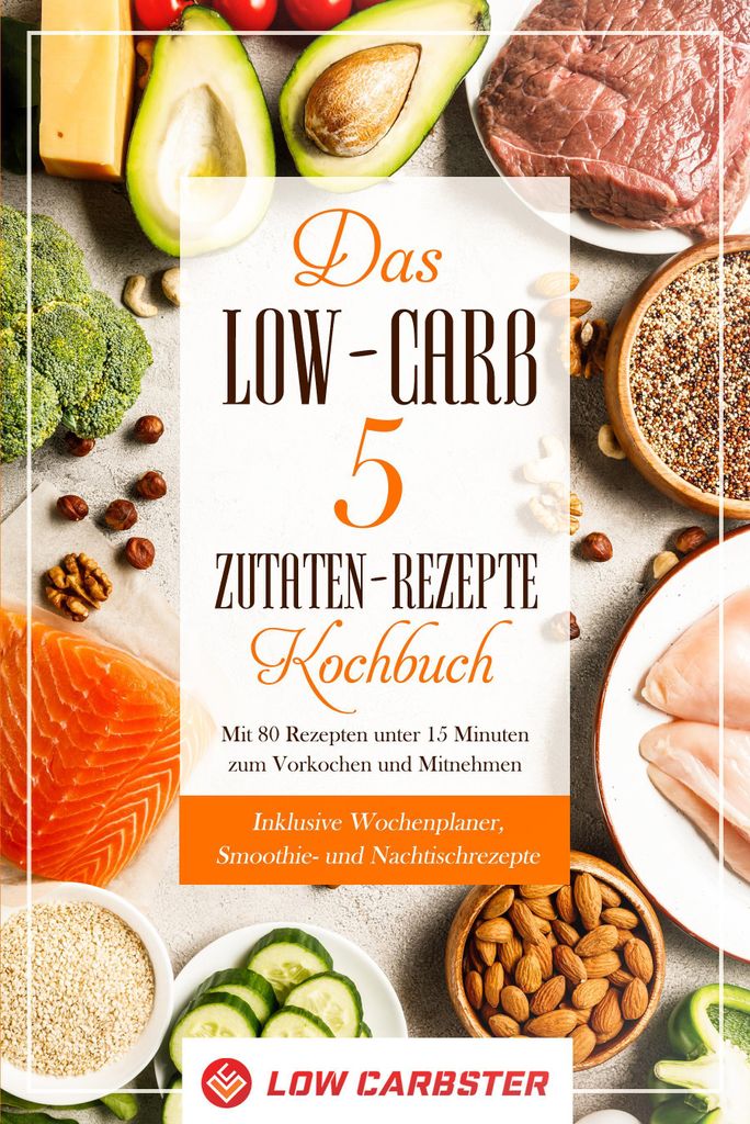 Das Low-Carb 5 Zutaten-Rezepte Kochbuch: Mit 80 Rezepten unter 15 Minuten zum Vorkochen und Mitnehmen - Inklusive Wochenplaner, Smoothie- und Nacht...