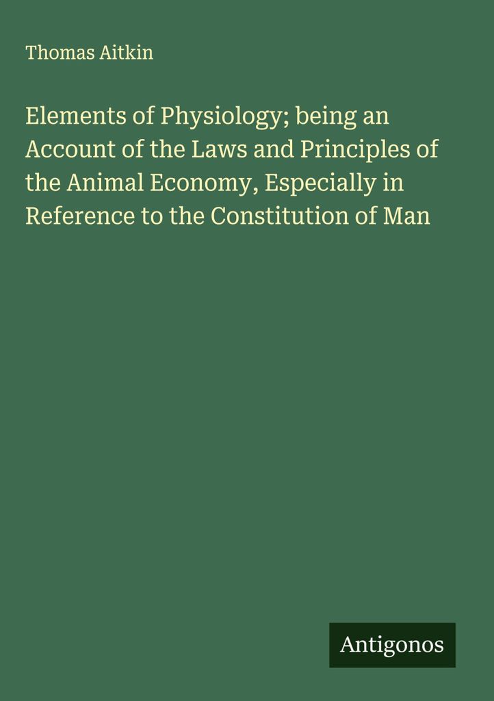 Elemente der Physiologie als Darstellung der Gesetze und Prinzipien der Tierökonomie, insbesondere in Bezug auf die Konstitution des Menschen